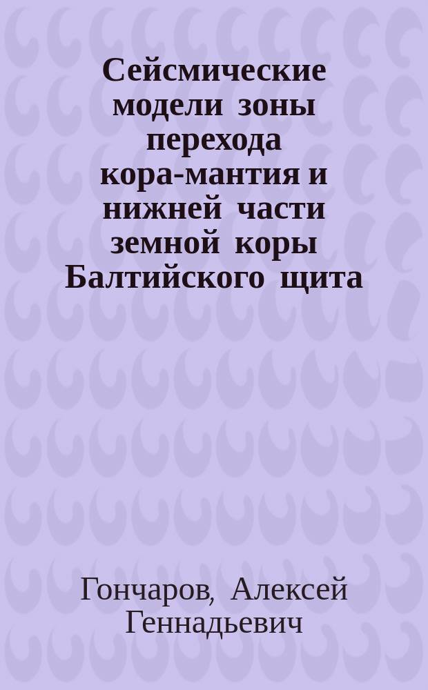 Сейсмические модели зоны перехода кора-мантия и нижней части земной коры Балтийского щита : Автореф. дис. на соиск. учен. степ. канд. геол.-минерал. наук : (04.00.12)