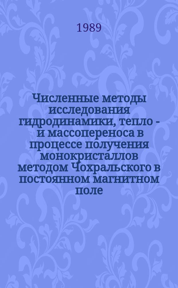 Численные методы исследования гидродинамики, тепло - и массопереноса в процессе получения монокристаллов методом Чохральского в постоянном магнитном поле