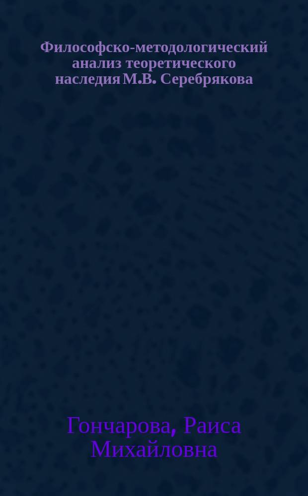 Философско-методологический анализ теоретического наследия М.В. Серебрякова : (К историографии марксистской философии в СССР) : Автореф. дис.на соиск. учен. степ. канд. филос. наук : (09.00.03)