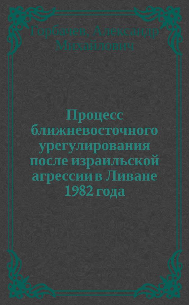 Процесс ближневосточного урегулирования после израильской агрессии в Ливане 1982 года : Автореф. дис. на соиск. учен. степ. к. ист. н