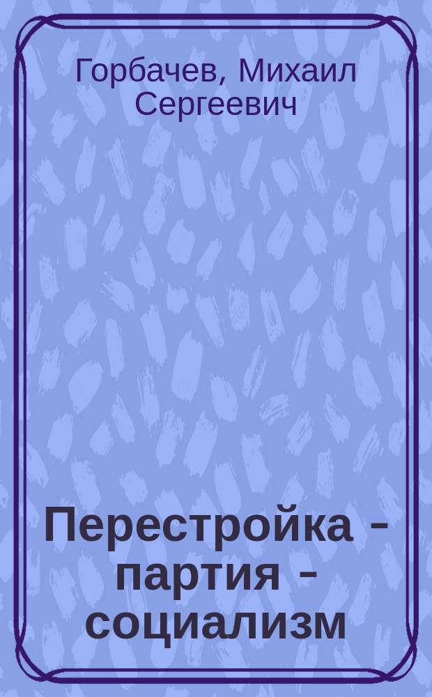 Перестройка - партия - социализм : Речь в Киеве на Пленуме ЦК Компартии Украины 28 сент. 1989 г