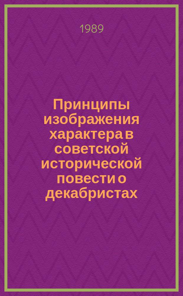 Принципы изображения характера в советской исторической повести о декабристах (конец 60-х-80-х гг.) : Автореф. дис. на соиск. учен. степ. канд. филол. наук : (10.01.02)