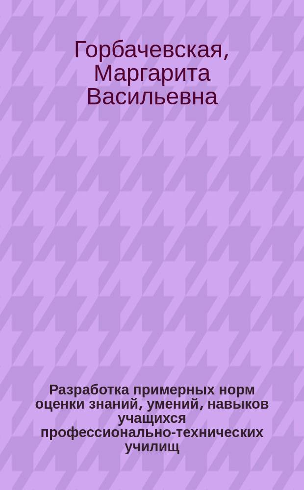 Разработка примерных норм оценки знаний, умений, навыков учащихся профессионально-технических училищ : (Метод. рекомендации)