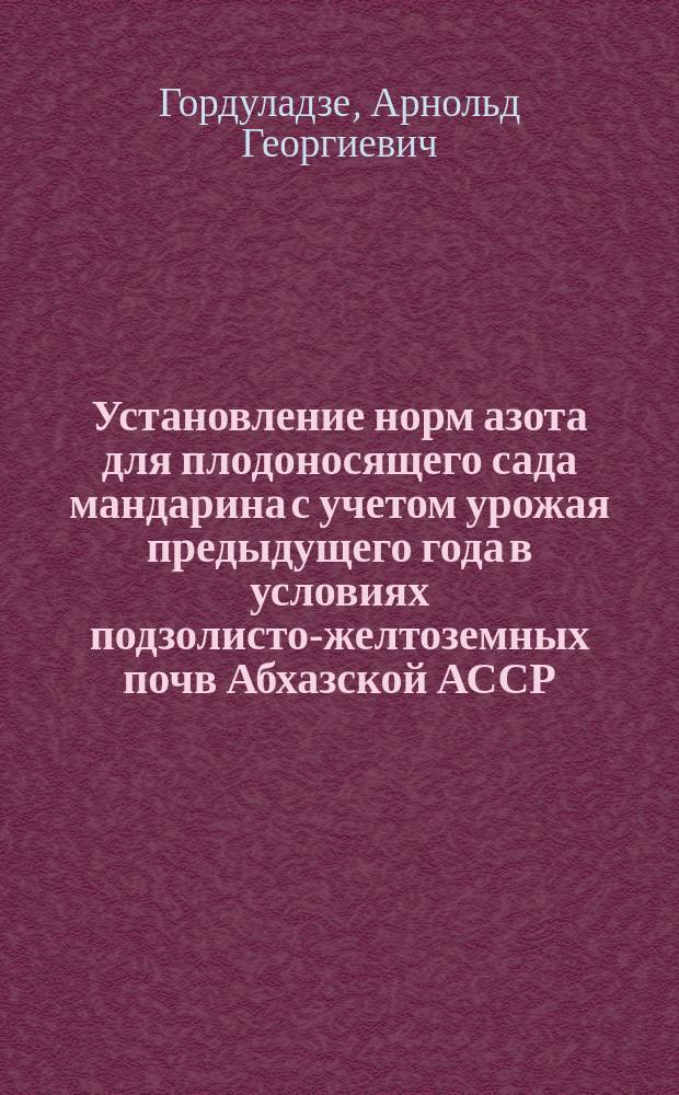 Установление норм азота для плодоносящего сада мандарина с учетом урожая предыдущего года в условиях подзолисто-желтоземных почв Абхазской АССР : Автореф. дис. на соиск. учен. степ. канд. с.-х. наук : (06.01.10)