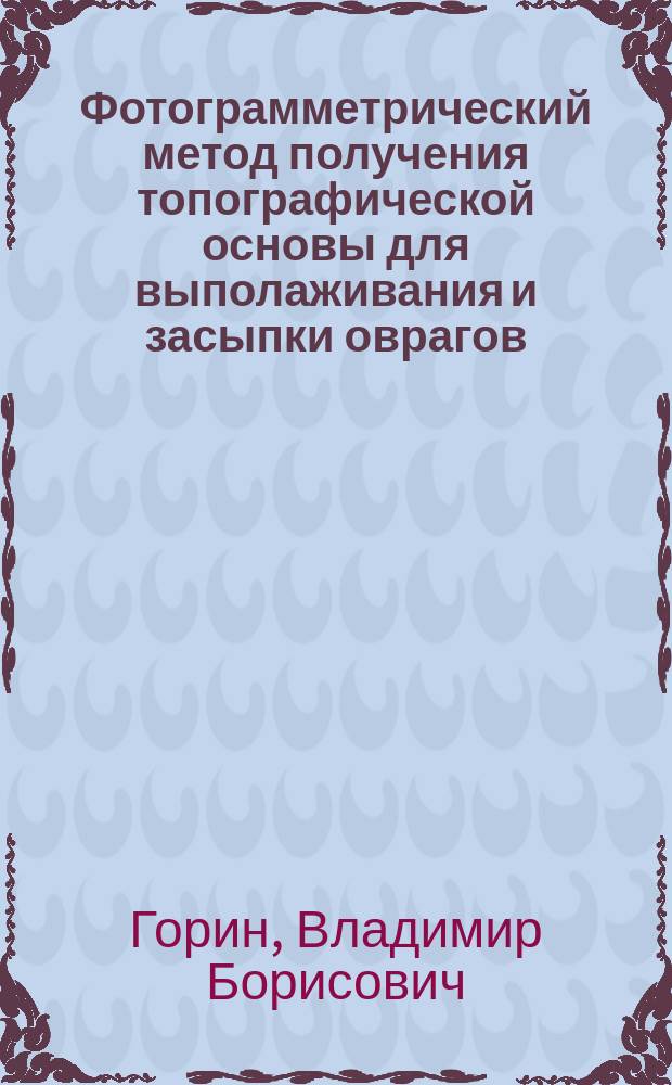 Фотограмметрический метод получения топографической основы для выполаживания и засыпки оврагов : Автореф. дис. на соиск. учен. степ. канд. техн. наук : (05.24.02)
