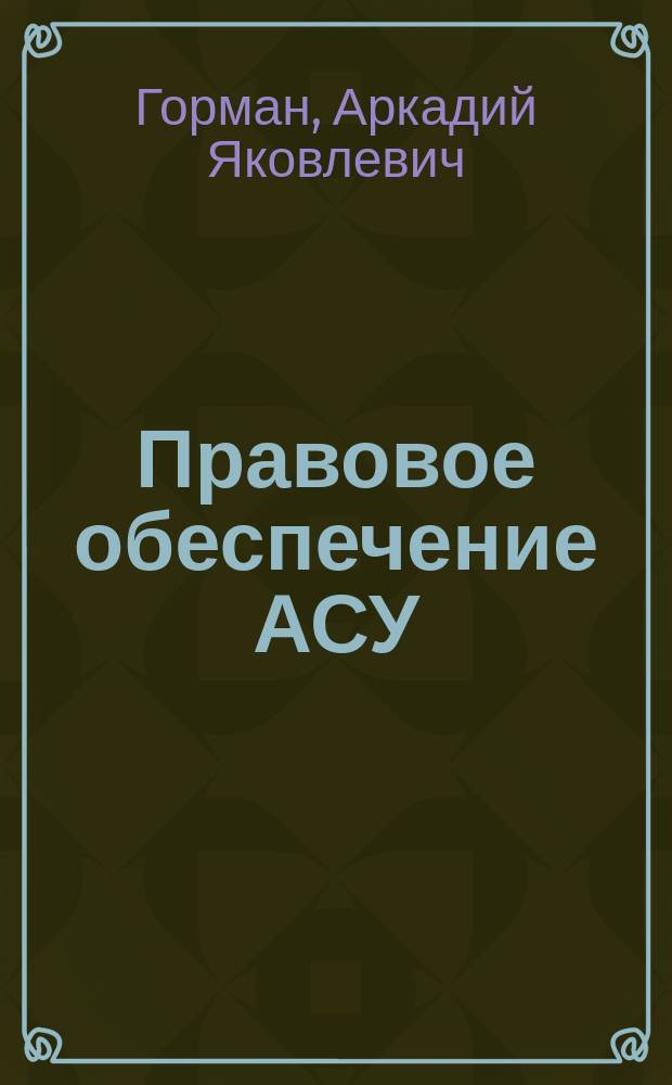 Правовое обеспечение АСУ : Учеб. пособие