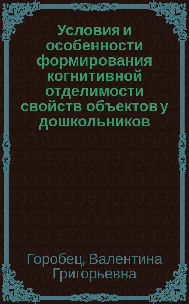 Условия и особенности формирования когнитивной отделимости свойств объектов у дошкольников : Автореф. дис. на соиск. учен. степ. канд. психол. наук : (19.00.07)