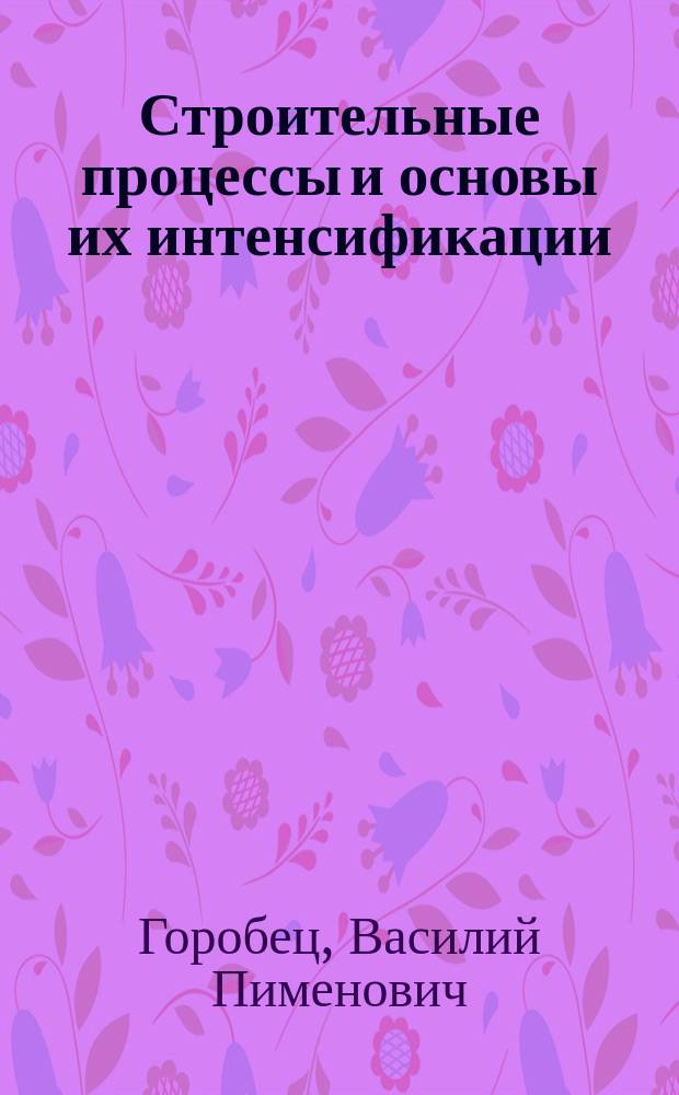 Строительные процессы и основы их интенсификации : Учеб. пособие