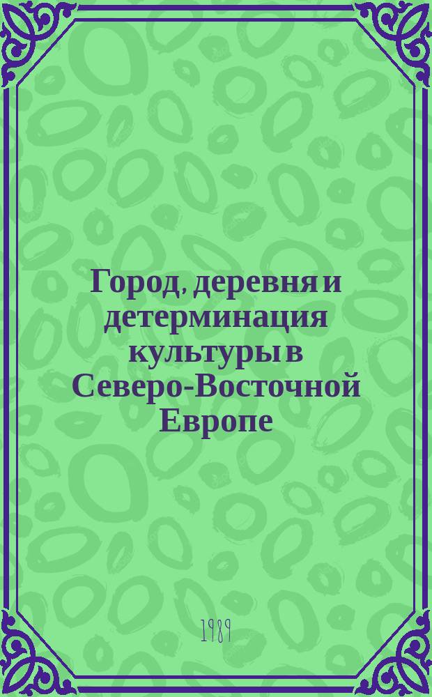 Город, деревня и детерминация культуры в Северо-Восточной Европе (XIV-XX вв.) : Материалы VII сов.-фин. семинара по сравнительной социально-экономической истории : Доклады