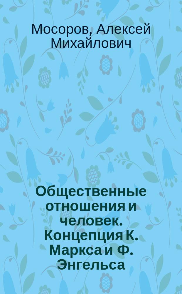 Общественные отношения и человек. Концепция К. Маркса и Ф. Энгельса : Автореф. дис. на соиск. учен. степ. филос. наук : (09.00.01)