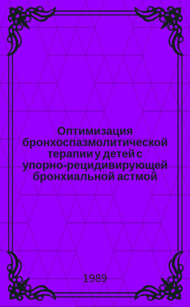 Оптимизация бронхоспазмолитической терапии у детей с упорно-рецидивирующей бронхиальной астмой : Автореф. дис. на соиск. учен. степ. канд. мед. наук : (14.00.09)
