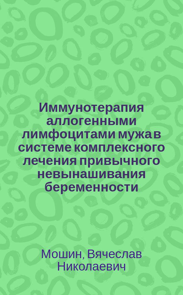 Иммунотерапия аллогенными лимфоцитами мужа в системе комплексного лечения привычного невынашивания беременности : Автореф. дис. на соиск. учен. степ. канд. мед. наук : (14.00.01; 14.00.36)