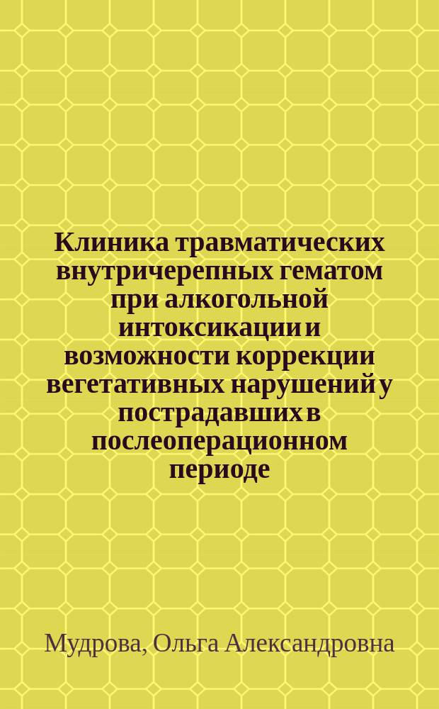 Клиника травматических внутричерепных гематом при алкогольной интоксикации и возможности коррекции вегетативных нарушений у пострадавших в послеоперационном периоде : Автореф. дис. на соиск. учен. степ. канд. мед. наук : (14.00.13)