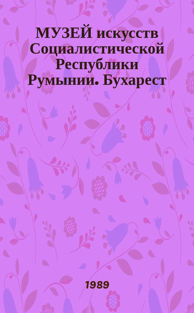 МУЗЕЙ искусств Социалистической Республики Румынии. Бухарест = Muzeul de arta al Republicii socialiste România. Bucuresti : Альбом