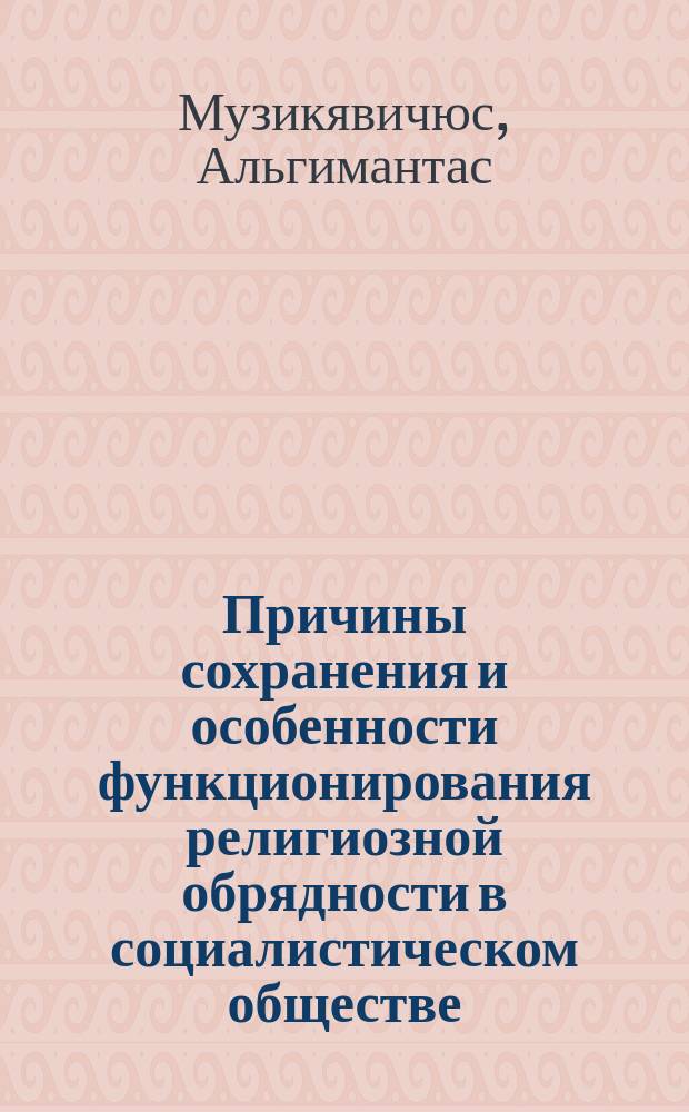 Причины сохранения и особенности функционирования религиозной обрядности в социалистическом обществе : (На материалах Литов. ССР) : Автореф. дис. на соиск. учен. степ. канд. филос. наук : (09.00.06)