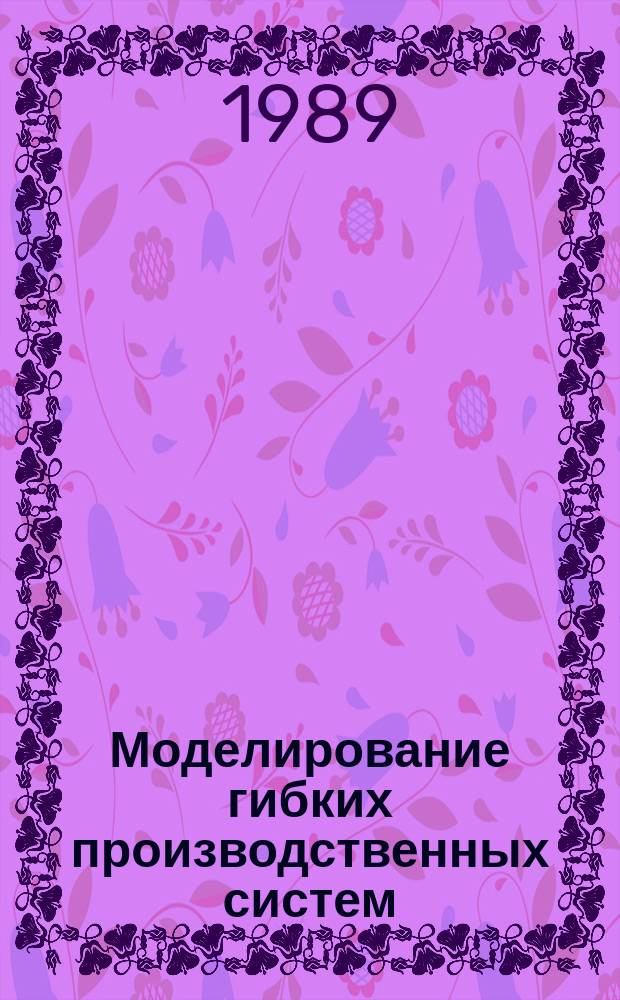 Моделирование гибких производственных систем : Учеб. пособие