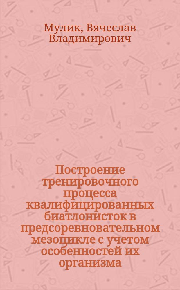 Построение тренировочного процесса квалифицированных биатлонисток в предсоревновательном мезоцикле с учетом особенностей их организма : Автореф. дис. на соиск. учен. степ. канд. пед. наук : (13.00.04)