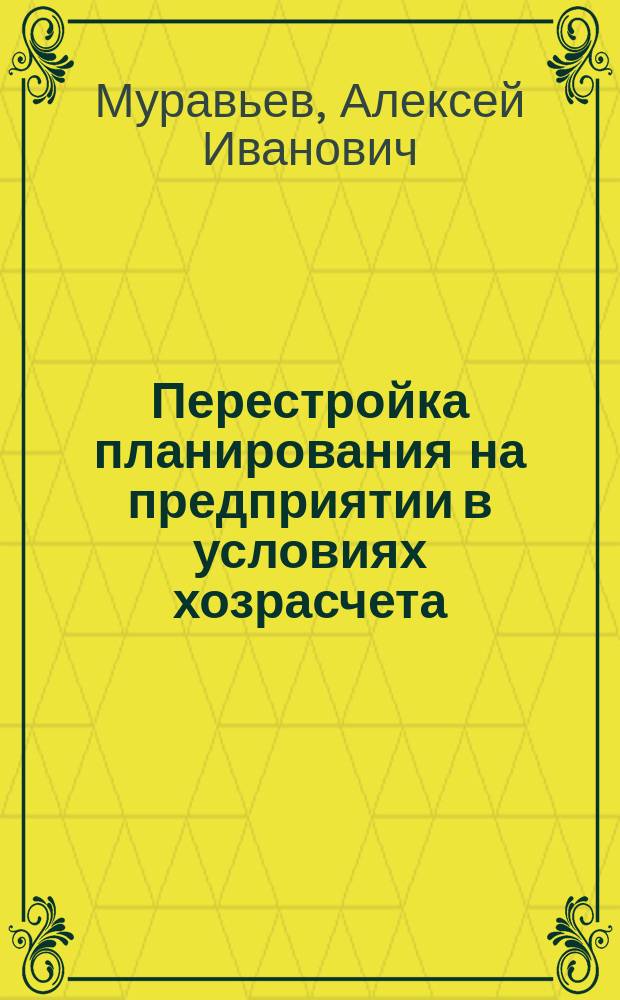 Перестройка планирования на предприятии в условиях хозрасчета : Учеб. пособие для руководителей и специалистов план.-экон. служб предприятий, об-ний