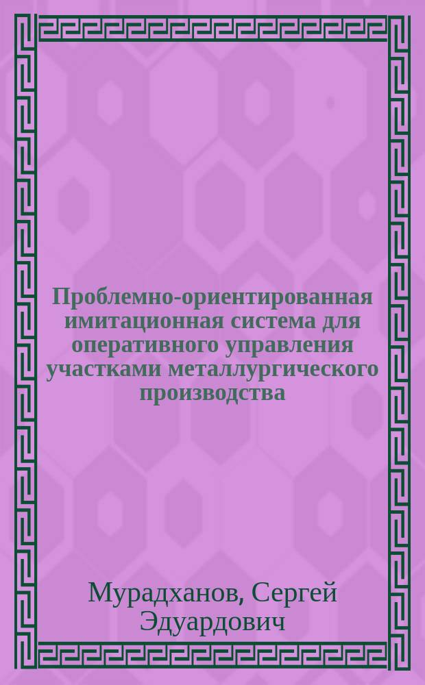 Проблемно-ориентированная имитационная система для оперативного управления участками металлургического производства : Автореф. дис. на соиск. учен. степ. канд. техн. наук : (05.13.06)