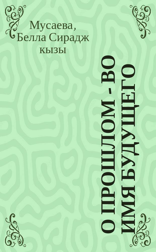 О прошлом - во имя будущего : (Ист.-революц. и героико-патриот. тема в соврем. азерб. драматургии)