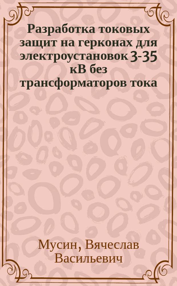 Разработка токовых защит на герконах для электроустановок 3-35 кВ без трансформаторов тока : Автореф. дис. на соиск. учен. степ. канд. техн. наук : (05.14.02)