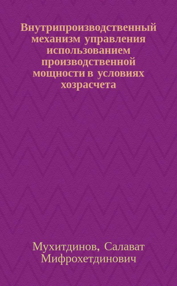 Внутрипроизводственный механизм управления использованием производственной мощности в условиях хозрасчета : (На прим. грузовых АТП) : Автореф. дис. на соиск. учен. степ. канд. экон. наук : (05.13.10)