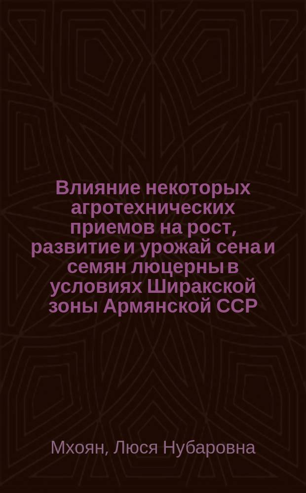 Влияние некоторых агротехнических приемов на рост, развитие и урожай сена и семян люцерны в условиях Ширакской зоны Армянской ССР : Автореф. дис. на соиск. учен. степ. к. с.-х. н