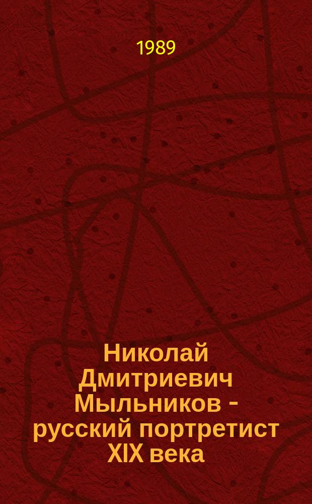 Николай Дмитриевич Мыльников - русский портретист XIX века : Кат. выст.