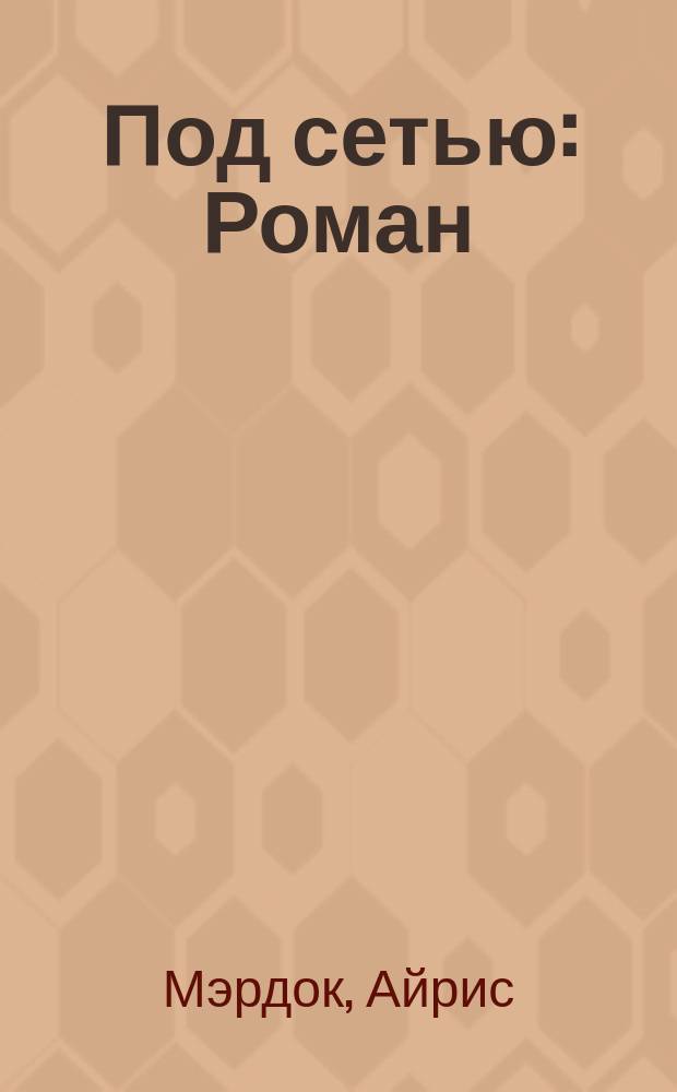 Под сетью: Роман; Дикая роза: Роман / Айрис Мэрдок; Пер. с англ. М. Лорие; Предисл. Д. Шестакова; Худож. В. Алексеев