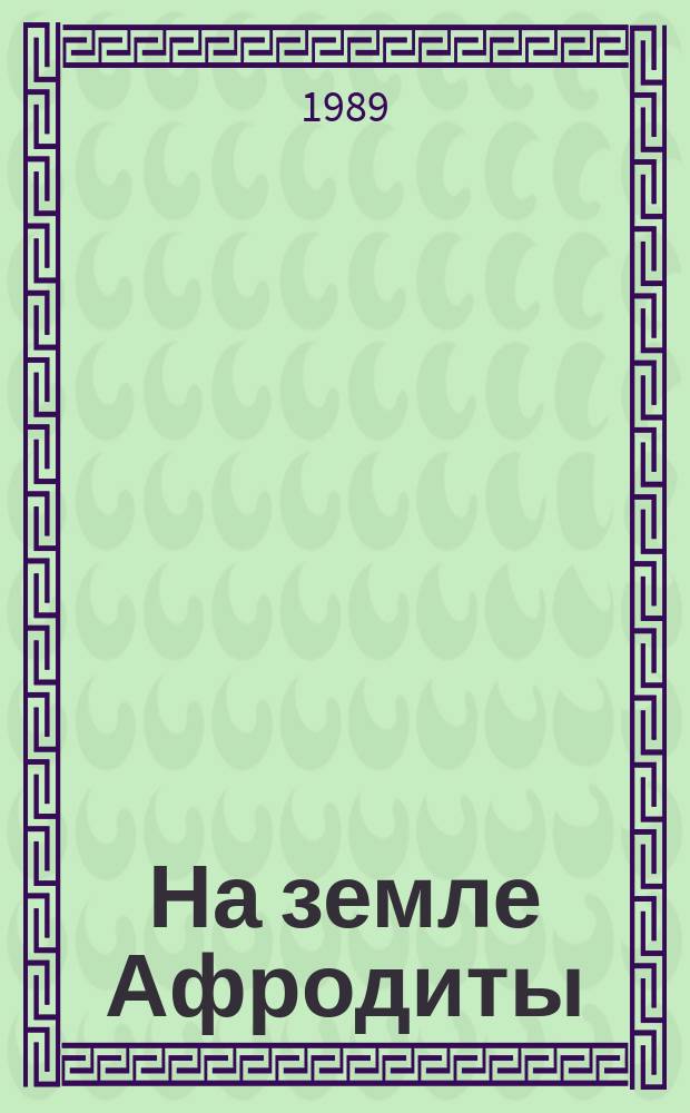 На земле Афродиты : Повести и рассказы писателей Кипра : Пер. с греч