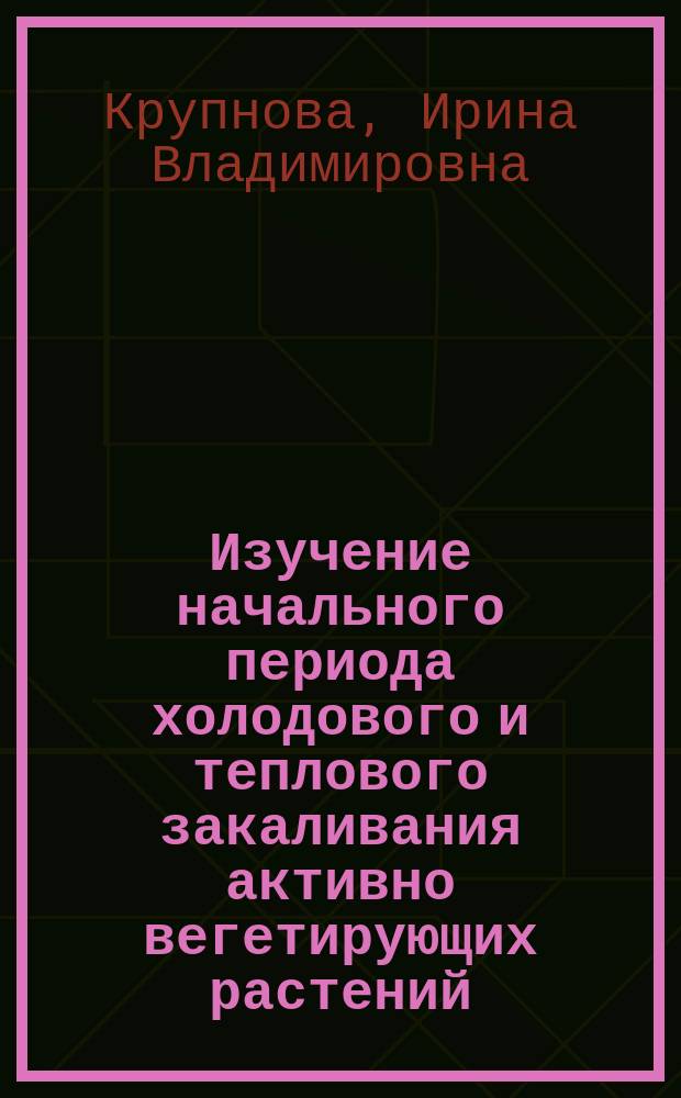 Изучение начального периода холодового и теплового закаливания активно вегетирующих растений : Автореф. дис. на соиск. учен. степ. канд. биол. наук : (03.00.12)