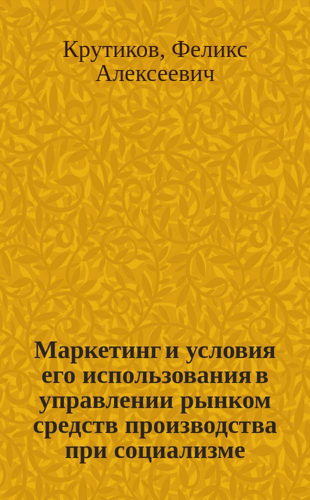 Маркетинг и условия его использования в управлении рынком средств производства при социализме : Учеб. пособие
