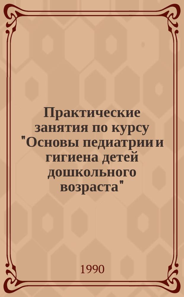 Практические занятия по курсу "Основы педиатрии и гигиена детей дошкольного возраста" : Пособие для студентов-заочников I курса фак. дошк. воспитания пед. ин-тов