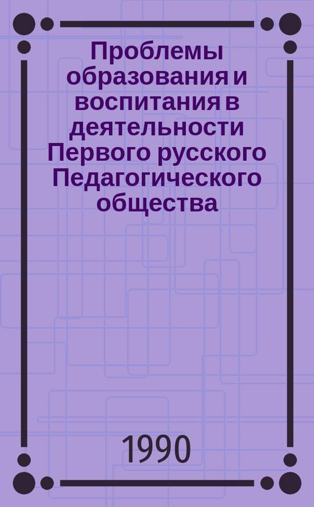 Проблемы образования и воспитания в деятельности Первого русского Педагогического общества : Автореф. дис. на соиск. учен. степ. канд. пед. наук : (13.00.01)