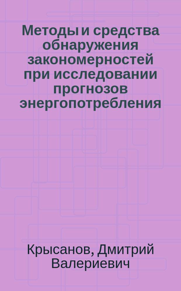 Методы и средства обнаружения закономерностей при исследовании прогнозов энергопотребления : Автореф. дис. на соиск. учен. степ. канд. техн. наук : (05.14.01; 05.13.16)