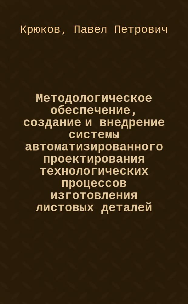 Методологическое обеспечение, создание и внедрение системы автоматизированного проектирования технологических процессов изготовления листовых деталей : Автореф. дис. на соиск. учен. степ. д. т. н