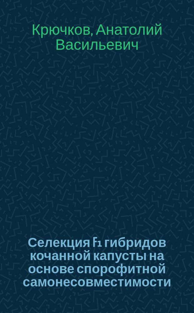 Селекция F₁ гибридов кочанной капусты на основе спорофитной самонесовместимости : Дис. на соиск. учен. степ. д-ра с.-х. наук в форме науч. докл. : (06.01.05)