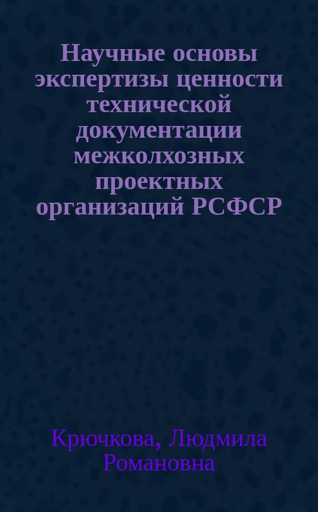 Научные основы экспертизы ценности технической документации межколхозных проектных организаций РСФСР (1965-1986 гг.) : Автореф. дис. на соиск. учен. степ. канд. ист. наук : (05.25.02)