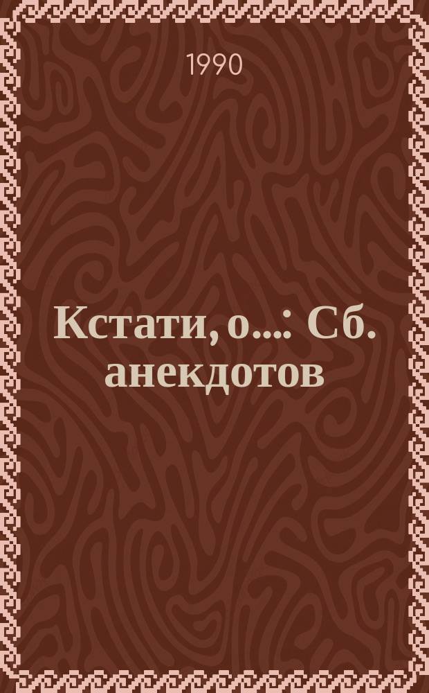 Кстати, о... : Сб. анекдотов