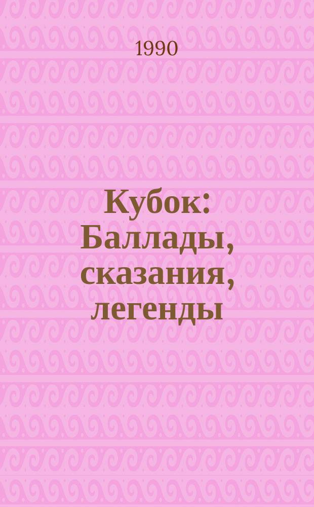Кубок : Баллады, сказания, легенды