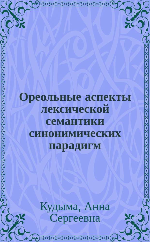 Ореольные аспекты лексической семантики синонимических парадигм : Автореф. дис. на соиск. учен. степ. канд. филол. наук : (10.02.01)
