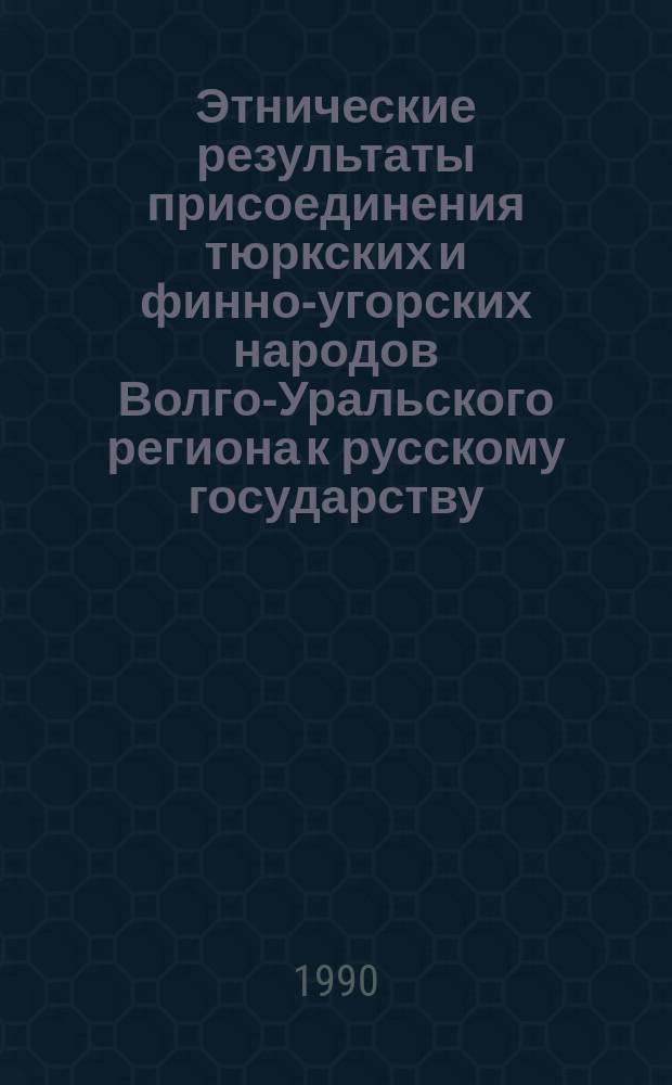 Этнические результаты присоединения тюркских и финно-угорских народов Волго-Уральского региона к русскому государству = Ethnic conseguences of joining of the turkic and finno-ugrian peoples of the Volga-Ural recion to the russian state : Докл. на IV Междунар. конф. по Центр. Азии (сент., 27-30, 1990 г., Висконсин-Медисон)