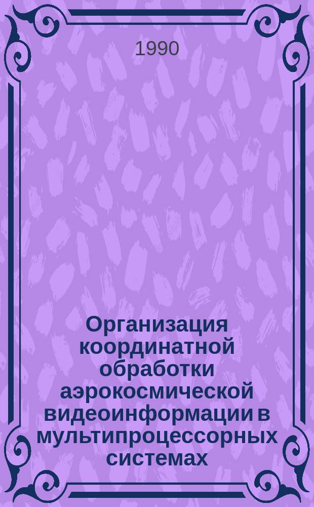 Организация координатной обработки аэрокосмической видеоинформации в мультипроцессорных системах : Автореф. дис. на соиск. учен. степ. к. т. н