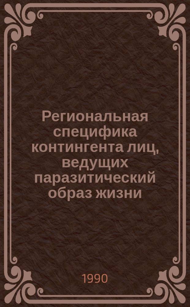 Региональная специфика контингента лиц, ведущих паразитический образ жизни : (По материалам Вост. Сибири и Дальнего Востока) : Учеб.-практ. пособие