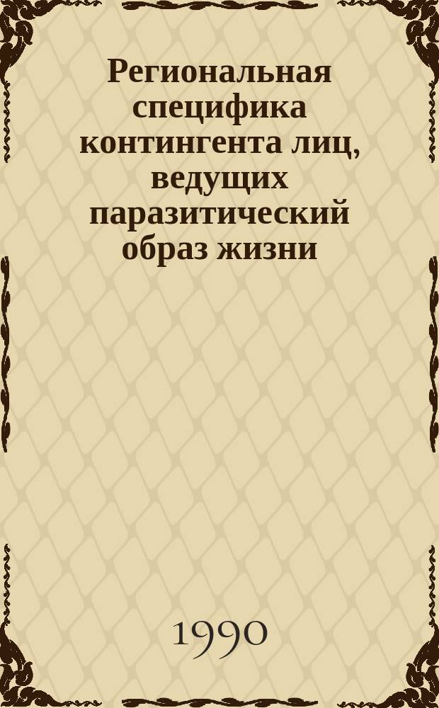 Региональная специфика контингента лиц, ведущих паразитический образ жизни : (По материалам Вост. Сибири и Дал. Востока) : Учеб.-практ. пособие