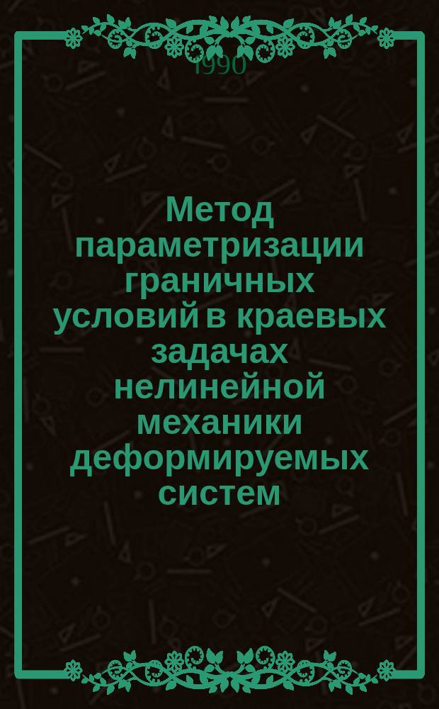 Метод параметризации граничных условий в краевых задачах нелинейной механики деформируемых систем : Автореф. дис. на соиск. учен. степ. д-ра техн. наук : (01.02.04)