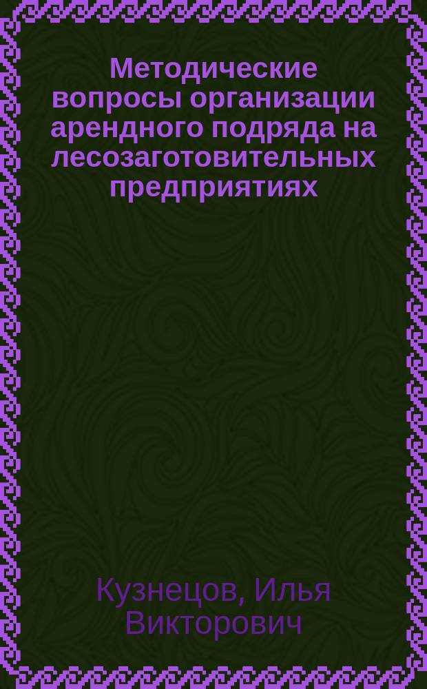 Методические вопросы организации арендного подряда на лесозаготовительных предприятиях : Автореф. дис. на соиск. учен. степ. канд. экон. наук : (08.00.05)
