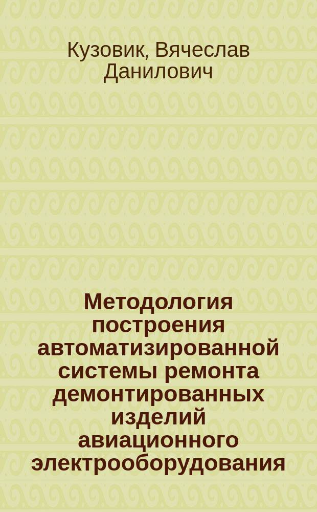 Методология построения автоматизированной системы ремонта демонтированных изделий авиационного электрооборудования : Автореф. дис. на соиск. учен. степ. д. т. н