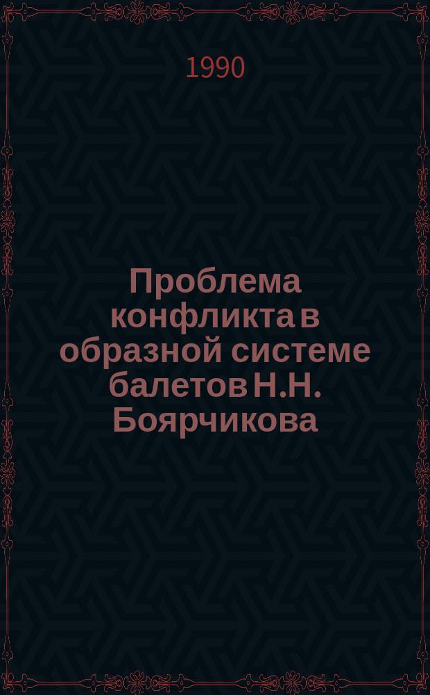 Проблема конфликта в образной системе балетов Н.Н. Боярчикова : Автореф. дис. на соиск. учен. степ. канд. искусствоведения : (17.00.01)