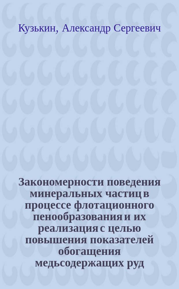 Закономерности поведения минеральных частиц в процессе флотационного пенообразования и их реализация с целью повышения показателей обогащения медьсодержащих руд : Автореф. дис. на соиск. учен. степ. д. т. н